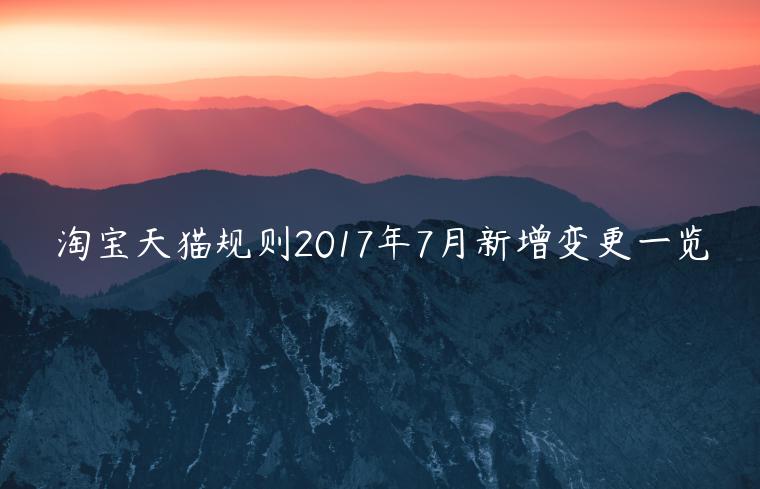 淘寶天貓規(guī)則2023年7月新增變更一覽